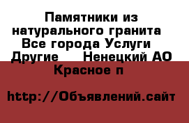 Памятники из натурального гранита - Все города Услуги » Другие   . Ненецкий АО,Красное п.